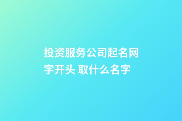 投资服务公司起名网字开头 取什么名字-第1张-公司起名-玄机派